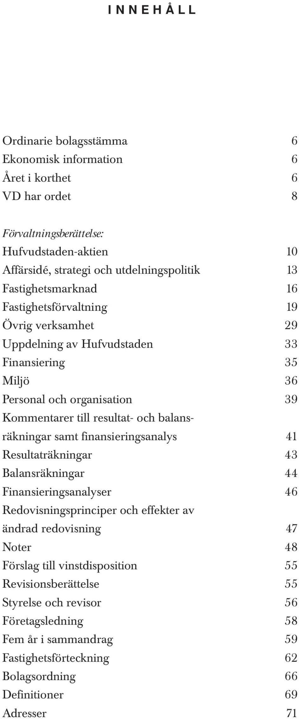 balansräkningar samt finansieringsanalys 41 Resultaträkningar 43 Balansräkningar 44 Finansieringsanalyser 46 Redovisningsprinciper och effekter av ändrad redovisning 47 Noter 48