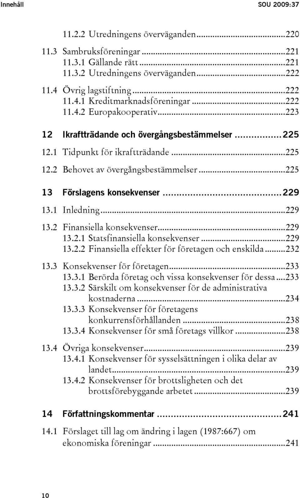 ..229 13.1 Inledning...229 13.2 Finansiella konsekvenser...229 13.2.1 Statsfinansiella konsekvenser...229 13.2.2 Finansiella effekter för företagen och enskilda...232 13.3 Konsekvenser för företagen.