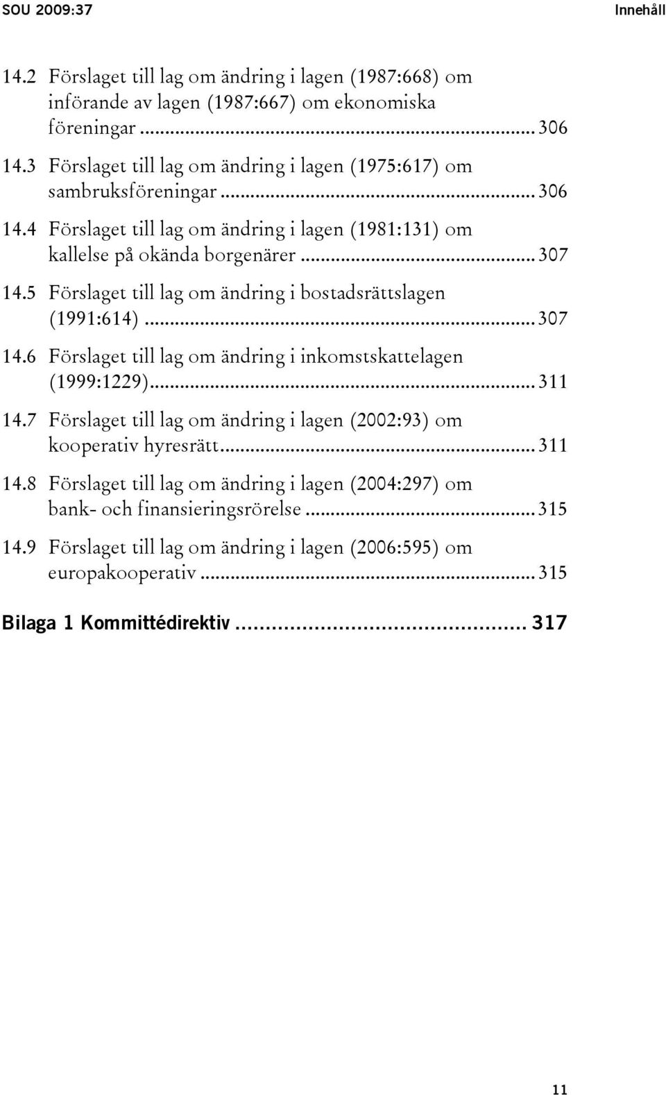 5 Förslaget till lag om ändring i bostadsrättslagen (1991:614)... 307 14.6 Förslaget till lag om ändring i inkomstskattelagen (1999:1229)... 311 14.