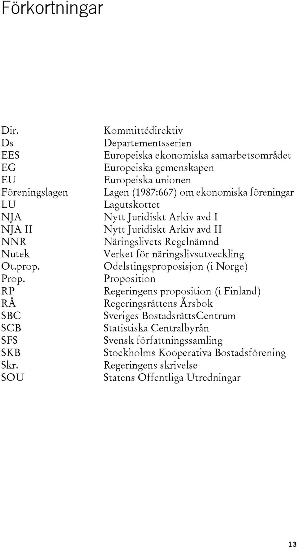 Lagutskottet Nytt Juridiskt Arkiv avd I Nytt Juridiskt Arkiv avd II Näringslivets Regelnämnd Verket för näringslivsutveckling Odelstingsproposisjon (i Norge) Proposition