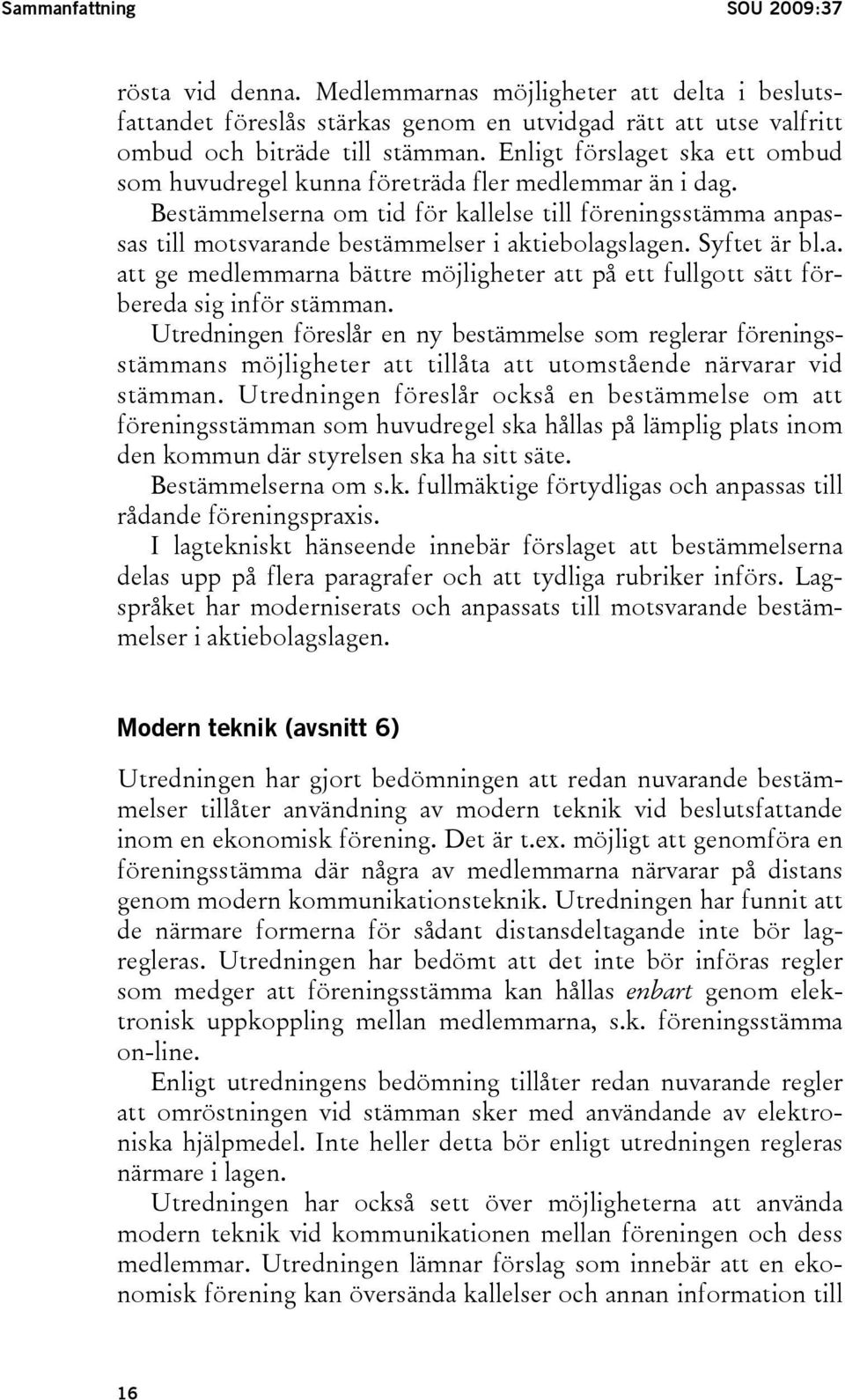 Bestämmelserna om tid för kallelse till föreningsstämma anpassas till motsvarande bestämmelser i aktiebolagslagen. Syftet är bl.a. att ge medlemmarna bättre möjligheter att på ett fullgott sätt förbereda sig inför stämman.