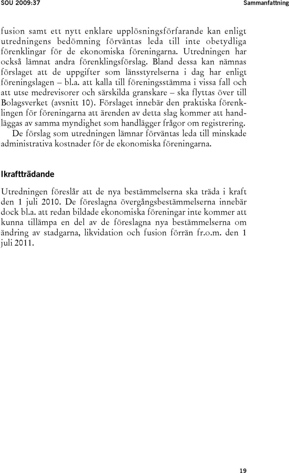 Förslaget innebär den praktiska förenklingen för föreningarna att ärenden av detta slag kommer att handläggas av samma myndighet som handlägger frågor om registrering.