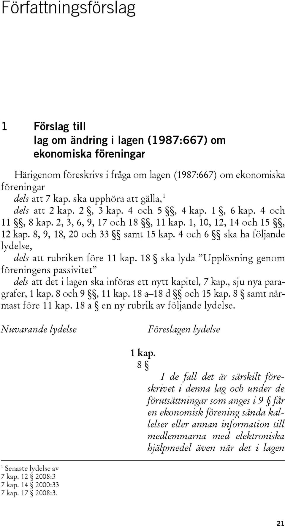 4 och 6 ska ha följande lydelse, dels att rubriken före 11 kap. 18 ska lyda Upplösning genom föreningens passivitet dels att det i lagen ska införas ett nytt kapitel, 7 kap.