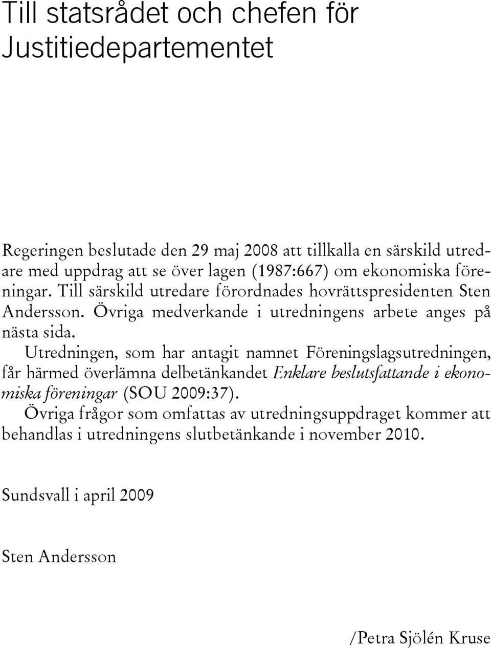 Utredningen, som har antagit namnet Föreningslagsutredningen, får härmed överlämna delbetänkandet Enklare beslutsfattande i ekonomiska föreningar (SOU 2009:37).