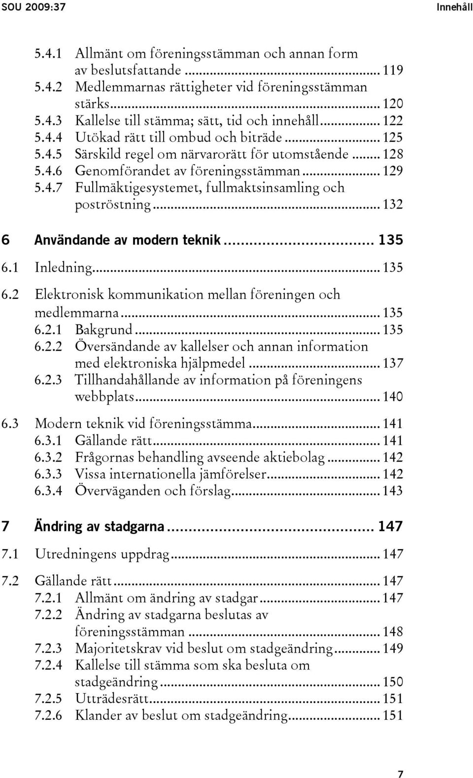 .. 132 6 Användande av modern teknik... 135 6.1 Inledning... 135 6.2 Elektronisk kommunikation mellan föreningen och medlemmarna... 135 6.2.1 Bakgrund... 135 6.2.2 Översändande av kallelser och annan information med elektroniska hjälpmedel.