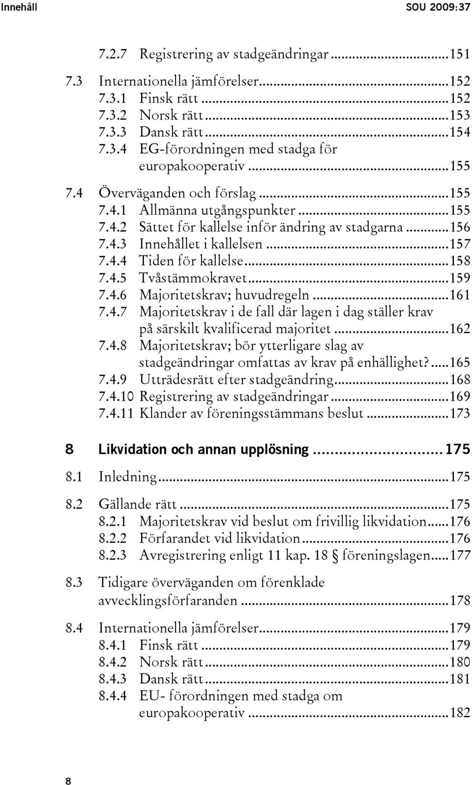 ..158 7.4.5 Tvåstämmokravet...159 7.4.6 Majoritetskrav; huvudregeln...161 7.4.7 Majoritetskrav i de fall där lagen i dag ställer krav på särskilt kvalificerad majoritet...162 7.4.8 Majoritetskrav; bör ytterligare slag av stadgeändringar omfattas av krav på enhällighet?