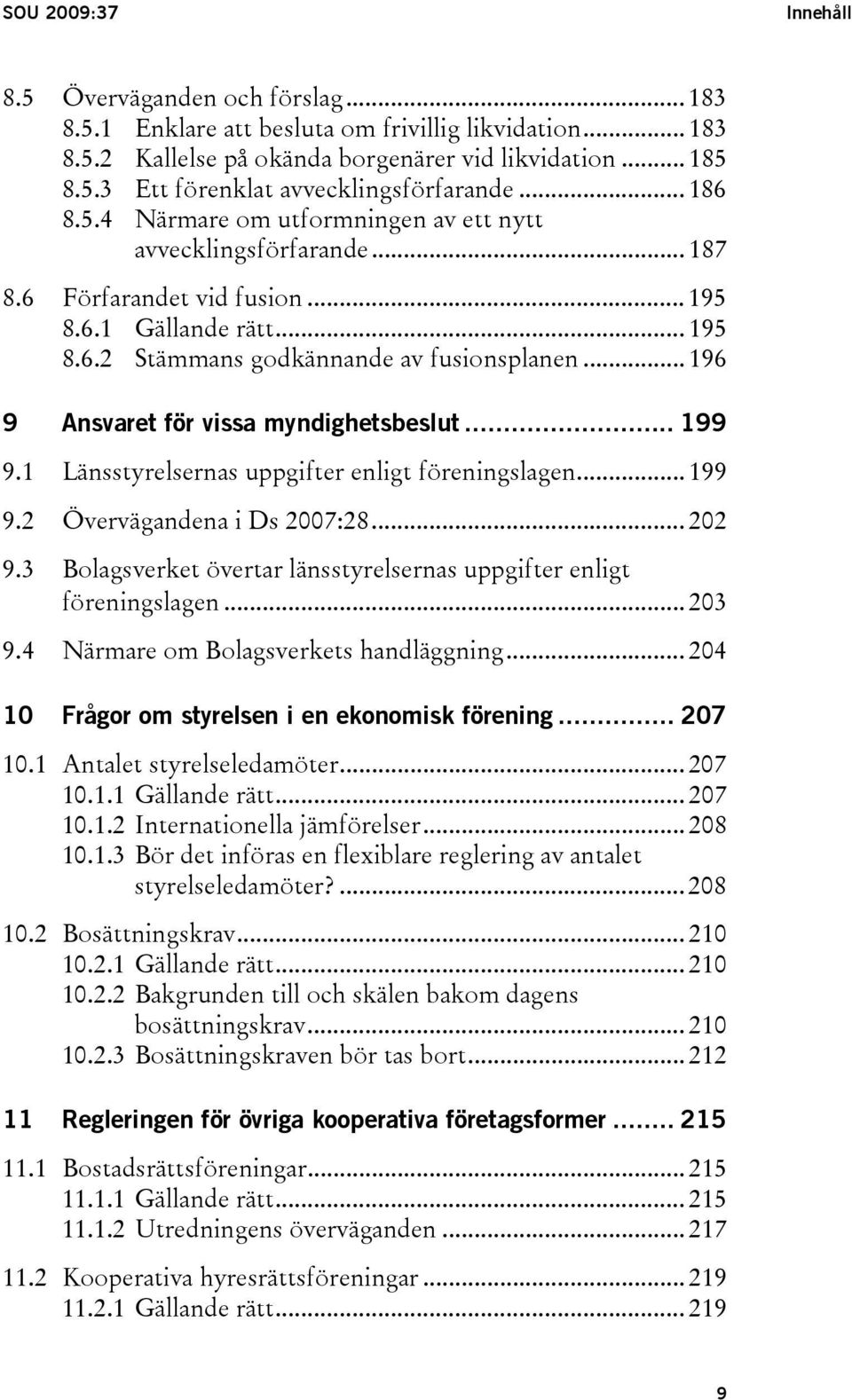 .. 196 9 Ansvaret för vissa myndighetsbeslut... 199 9.1 Länsstyrelsernas uppgifter enligt föreningslagen... 199 9.2 Övervägandena i Ds 2007:28... 202 9.