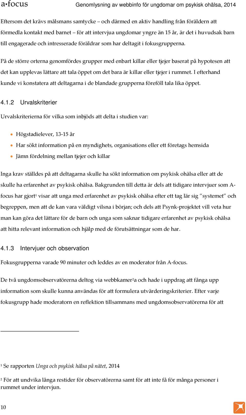 På de större orterna genomfördes grupper med enbart killar eller tjejer baserat på hypotesen att det kan upplevas lättare att tala öppet om det bara är killar eller tjejer i rummet.