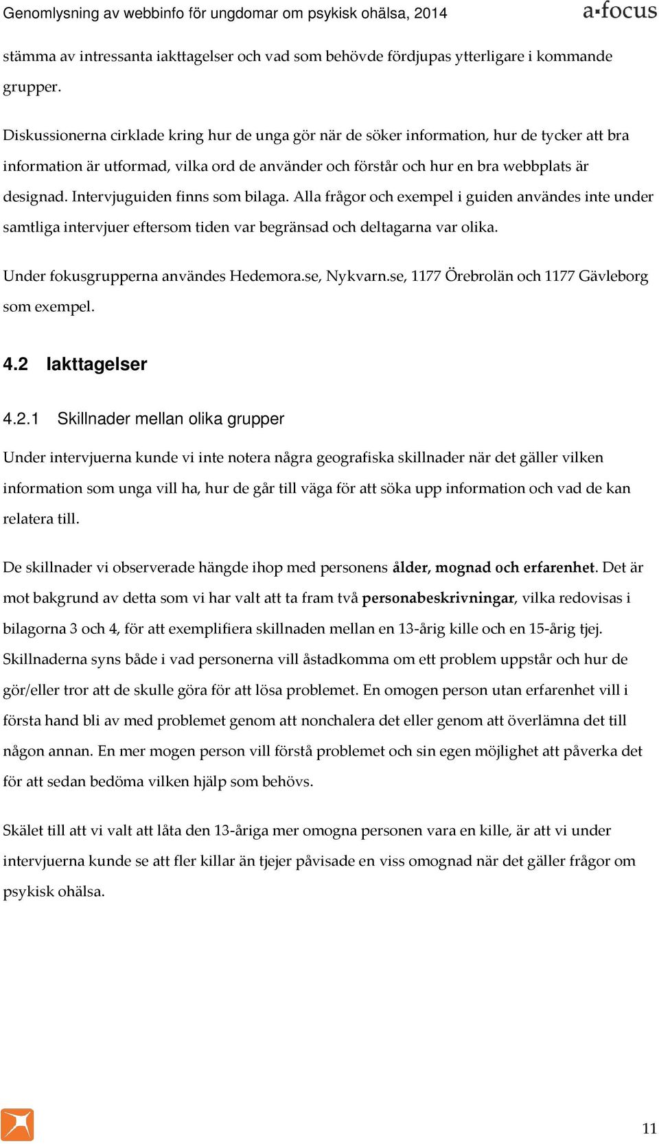 Intervjuguiden finns som bilaga. Alla frågor och exempel i guiden användes inte under samtliga intervjuer eftersom tiden var begränsad och deltagarna var olika. Under fokusgrupperna användes Hedemora.