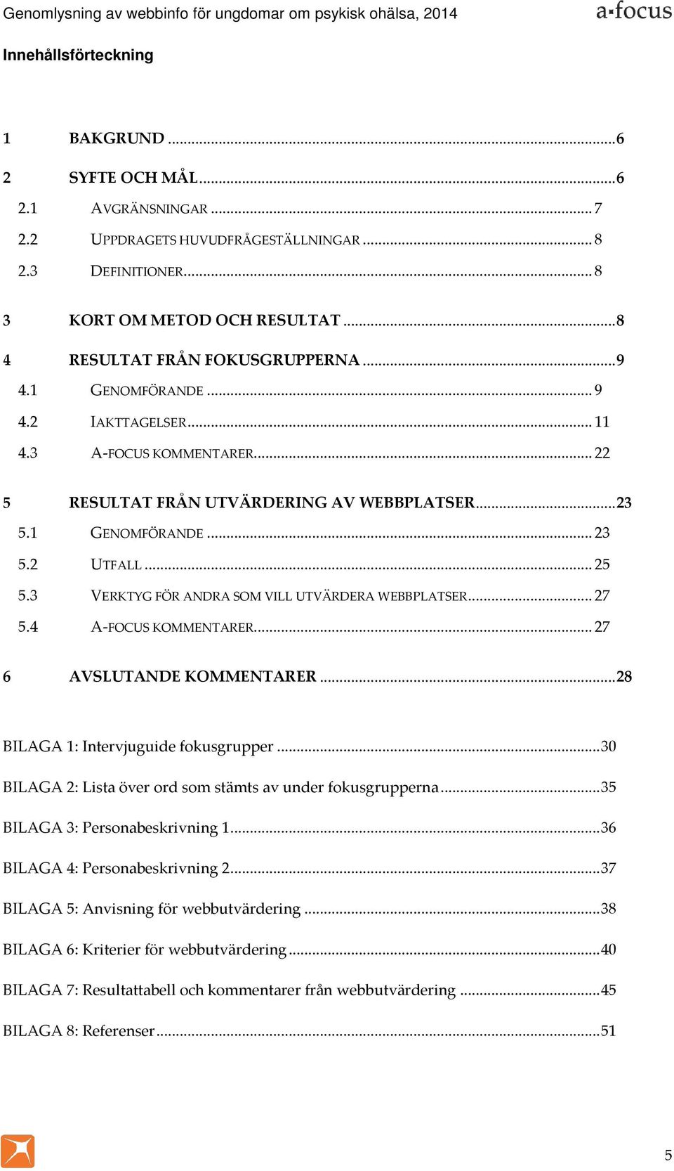 .. 25 5.3 VERKTYG FÖR ANDRA SOM VILL UTVÄRDERA WEBBPLATSER... 27 5.4 A-FOCUS KOMMENTARER... 27 6 AVSLUTANDE KOMMENTARER... 28 BILAGA 1: Intervjuguide fokusgrupper.