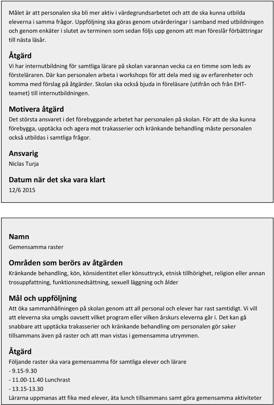 Åtgärd Vi har internutbildning för samtliga lärare på skolan varannan vecka ca en timme som leds av försteläraren.