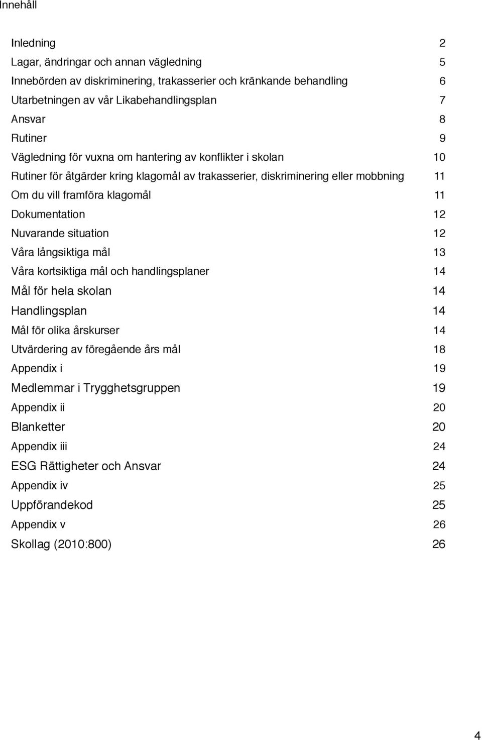 12 Nuvarande situation 12 Våra långsiktiga mål 13 Våra kortsiktiga mål och handlingsplaner 14 Mål för hela skolan 14 Handlingsplan 14 Mål för olika årskurser 14 Utvärdering av föregående års