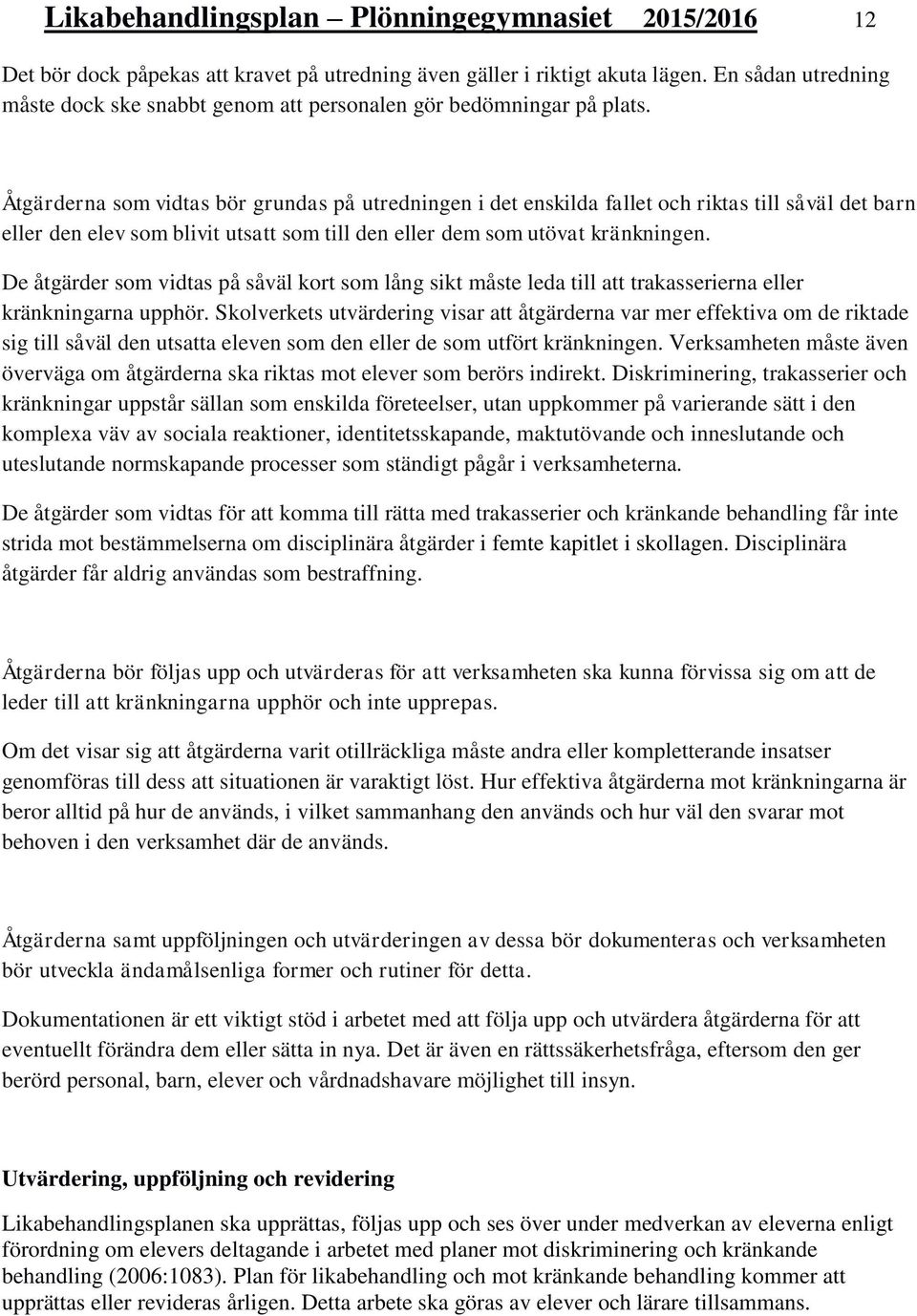 Åtgärderna som vidtas bör grundas på utredningen i det enskilda fallet och riktas till såväl det barn eller den elev som blivit utsatt som till den eller dem som utövat kränkningen.