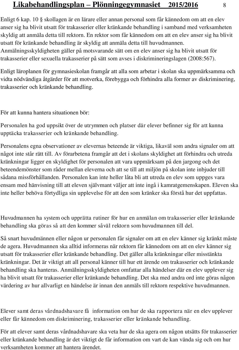 detta till rektorn. En rektor som får kännedom om att en elev anser sig ha blivit utsatt för kränkande behandling är skyldig att anmäla detta till huvudmannen.