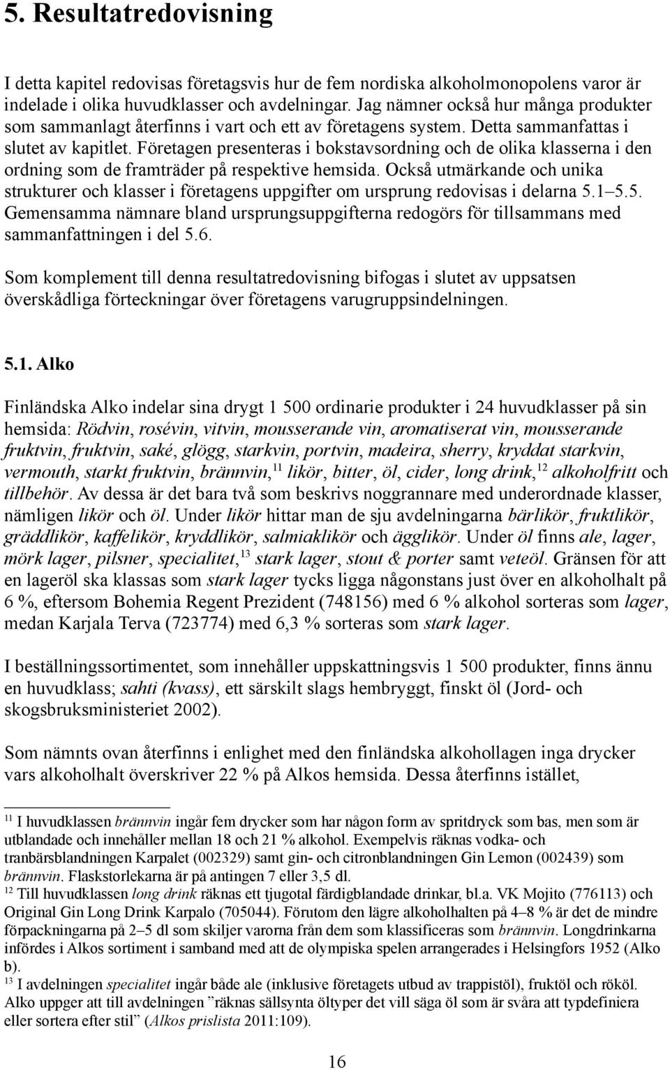 Företagen presenteras i bokstavsordning och de olika klasserna i den ordning som de framträder på respektive hemsida.