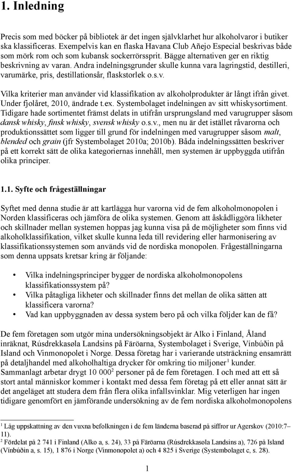 Andra indelningsgrunder skulle kunna vara lagringstid, destilleri, varumärke, pris, destillationsår, flaskstorlek o.s.v. Vilka kriterier man använder vid klassifikation av alkoholprodukter är långt ifrån givet.