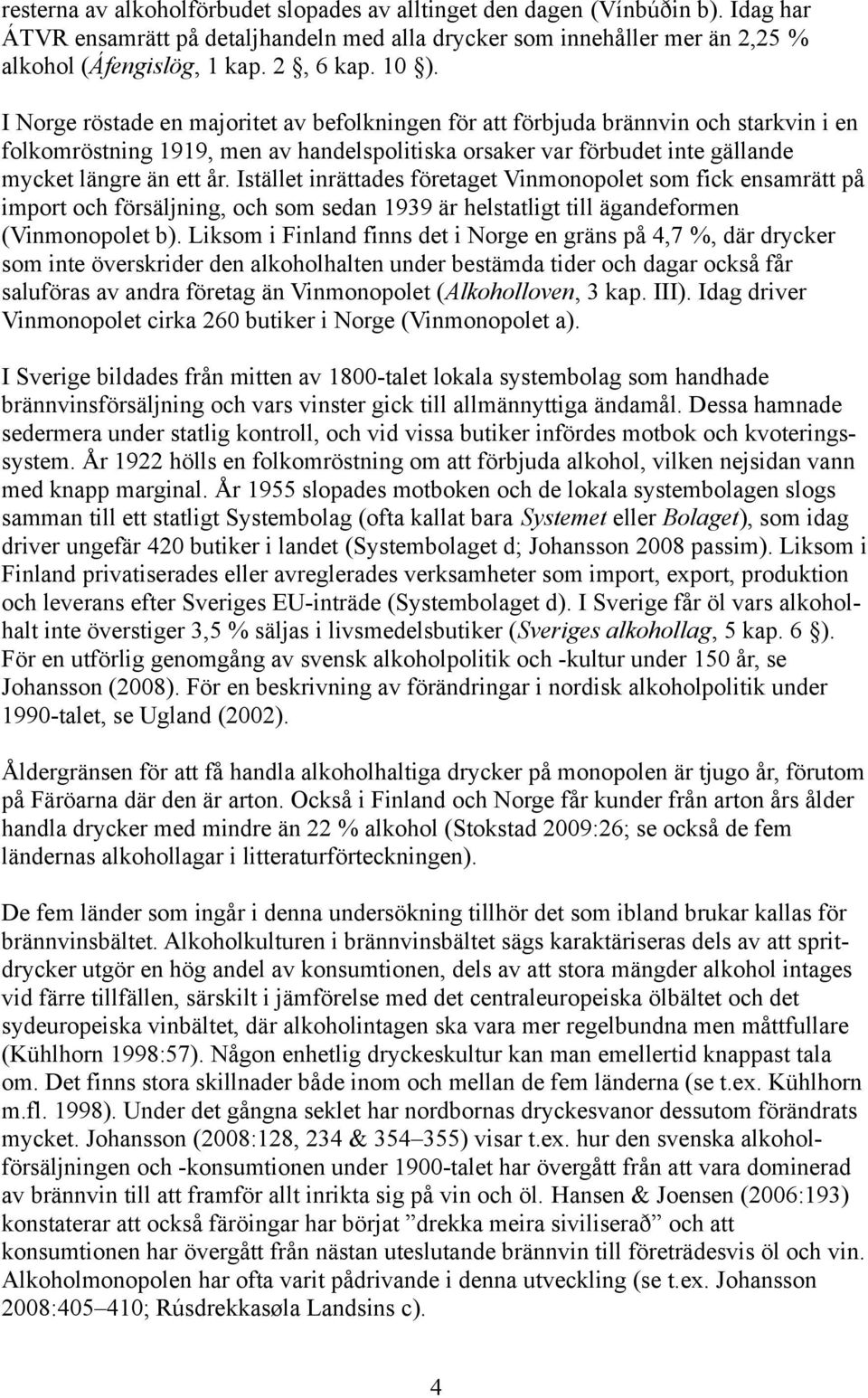 Istället inrättades företaget Vinmonopolet som fick ensamrätt på import och försäljning, och som sedan 1939 är helstatligt till ägandeformen (Vinmonopolet b).