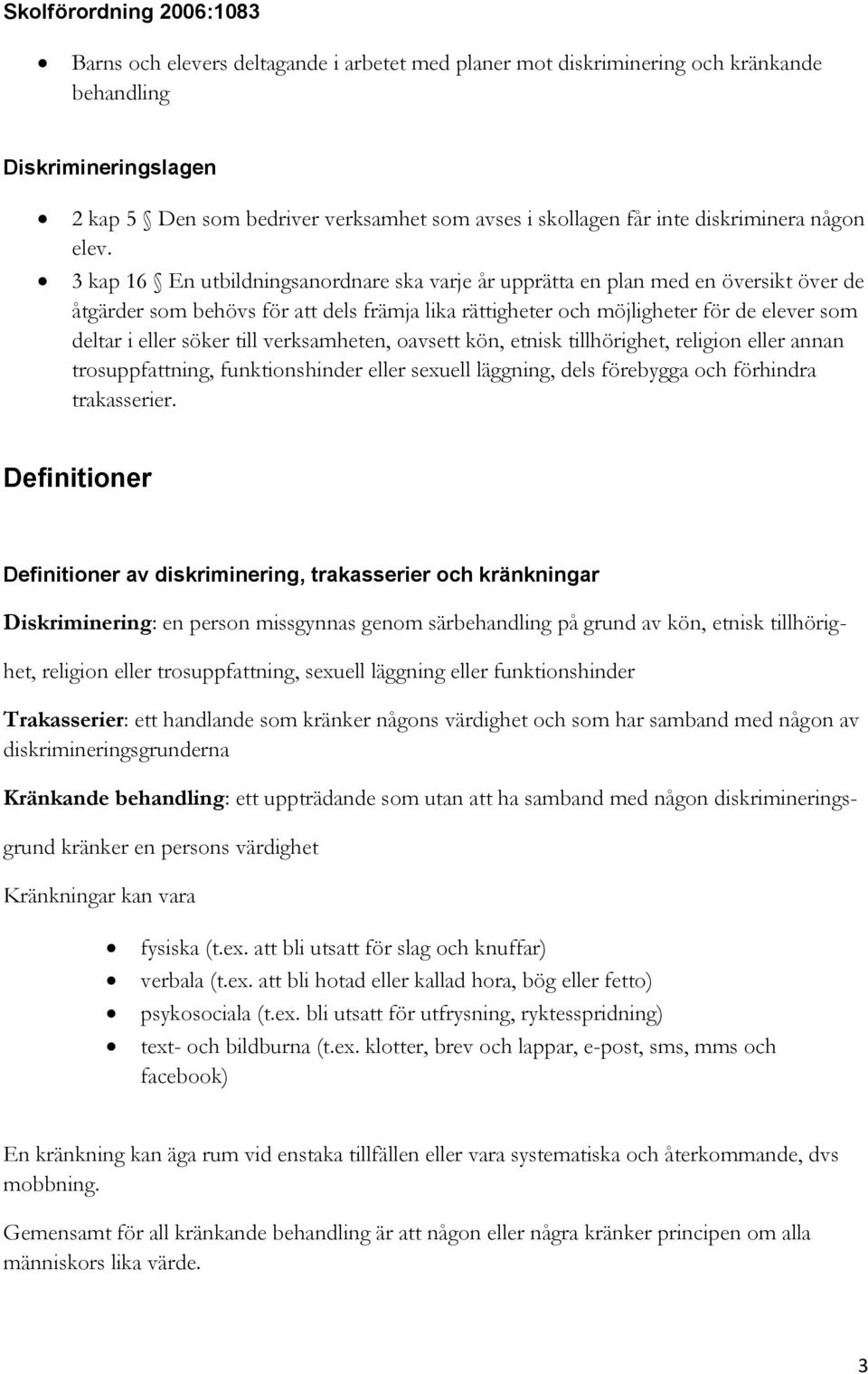 3 kap 16 En utbildningsanordnare ska varje år upprätta en plan med en översikt över de åtgärder som behövs för att dels främja lika rättigheter och möjligheter för de elever som deltar i eller söker