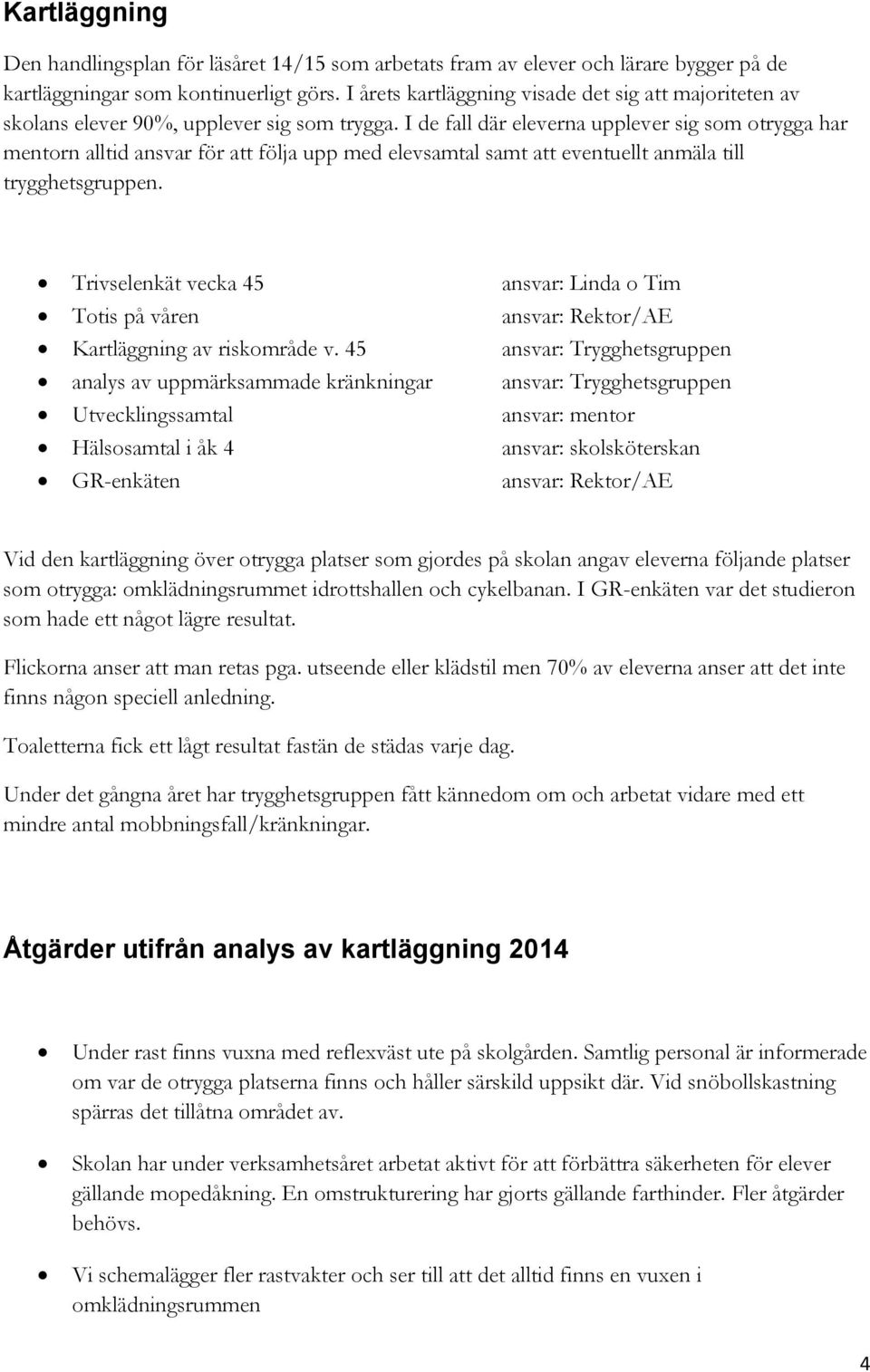 I de fall där eleverna upplever sig som otrygga har mentorn alltid ansvar för att följa upp med elevsamtal samt att eventuellt anmäla till trygghetsgruppen.