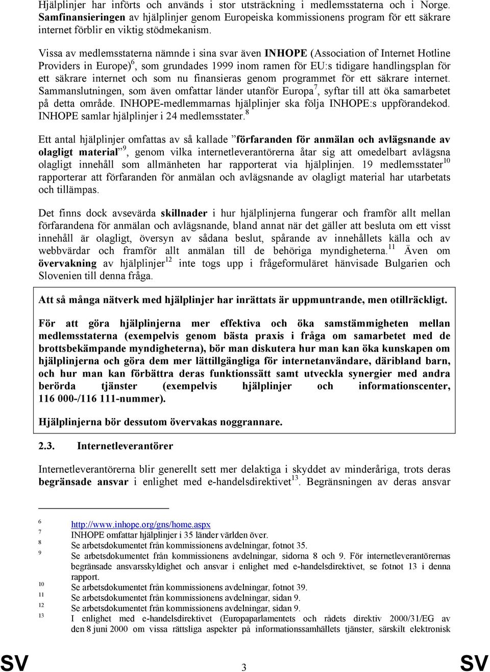 Vissa av medlemsstaterna nämnde i sina svar även INHOPE (Association of Internet Hotline Providers in Europe) 6, som grundades 1999 inom ramen för EU:s tidigare handlingsplan för ett säkrare internet