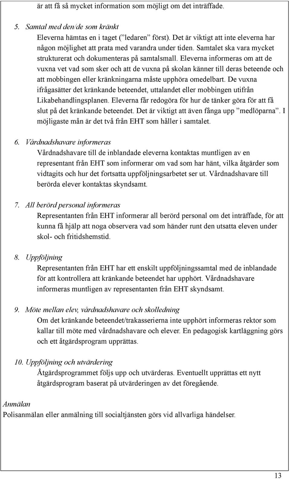 Eleverna informeras om att de vuxna vet vad som sker och att de vuxna på skolan känner till deras beteende och att mobbingen eller kränkningarna måste upphöra omedelbart.