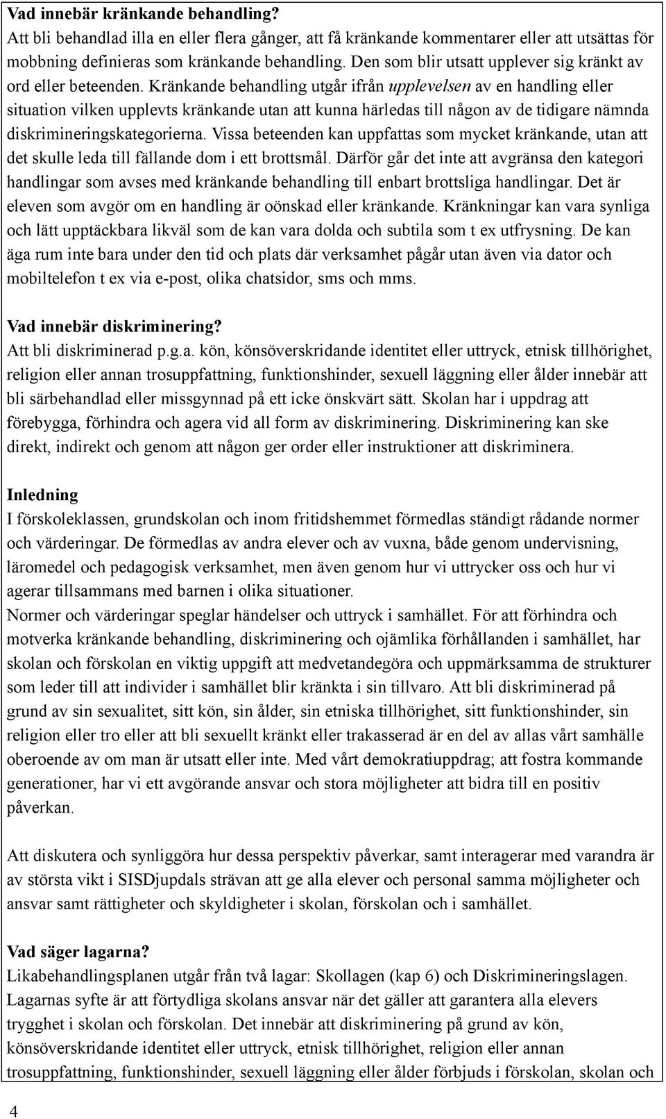 Kränkande behandling utgår ifrån upplevelsen av en handling eller situation vilken upplevts kränkande utan att kunna härledas till någon av de tidigare nämnda diskrimineringskategorierna.