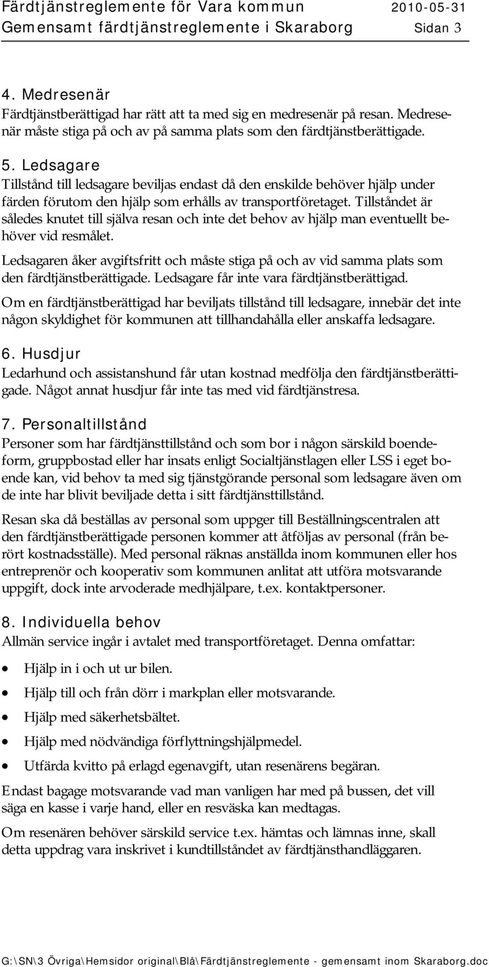 Ledsagare Tillstånd till ledsagare beviljas endast då den enskilde behöver hjälp under färden förutom den hjälp som erhålls av transportföretaget.