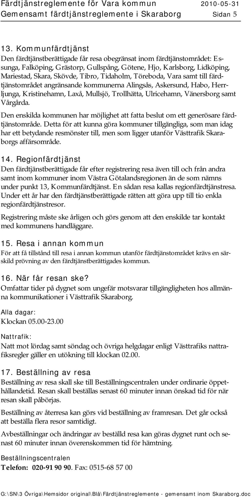 Tidaholm, Töreboda, Vara samt till färdtjänstområdet angränsande kommunerna Alingsås, Askersund, Habo, Herrljunga, Kristinehamn, Laxå, Mullsjö, Trollhätta, Ulricehamn, Vänersborg samt Vårgårda.