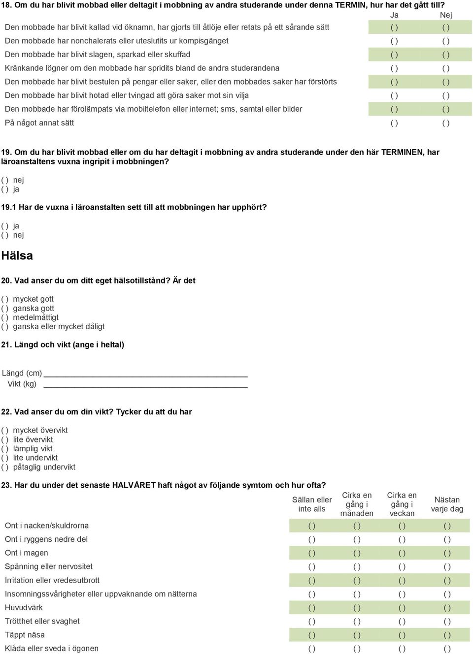 blivit slagen, sparkad eller skuffad ( ) ( ) Kränkande lögner om den mobbade har spridits bland de andra studerandena ( ) ( ) Den mobbade har blivit bestulen på pengar eller saker, eller den mobbades