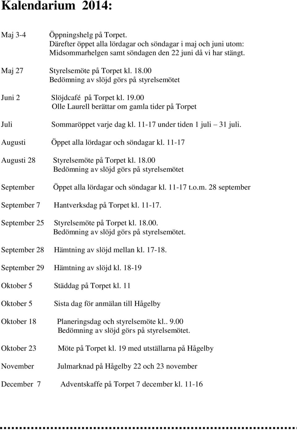 11-17 under tiden 1 juli 31 juli. Augusti Öppet alla lördagar och söndagar kl. 11-17 Augusti 28 Styrelsemöte på Torpet kl. 18.