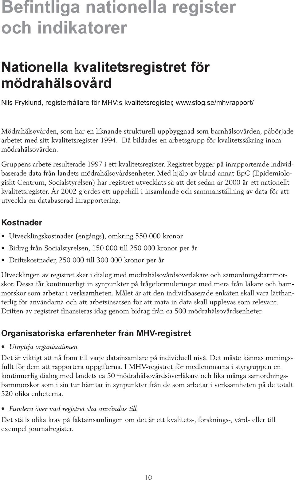 Då bildades en arbetsgrupp för kvalitetssäkring inom mödrahälsovården. Gruppens arbete resulterade 1997 i ett kvalitetsregister.