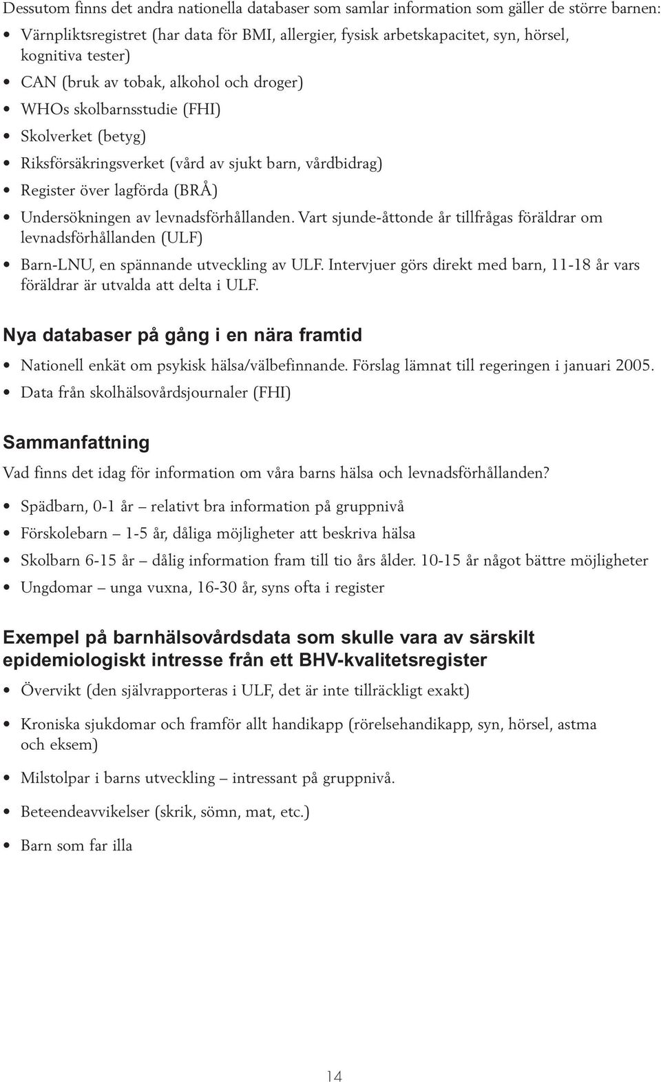 levnadsförhållanden. Vart sjunde-åttonde år tillfrågas föräldrar om levnadsförhållanden (ULF) Barn-LNU, en spännande utveckling av ULF.