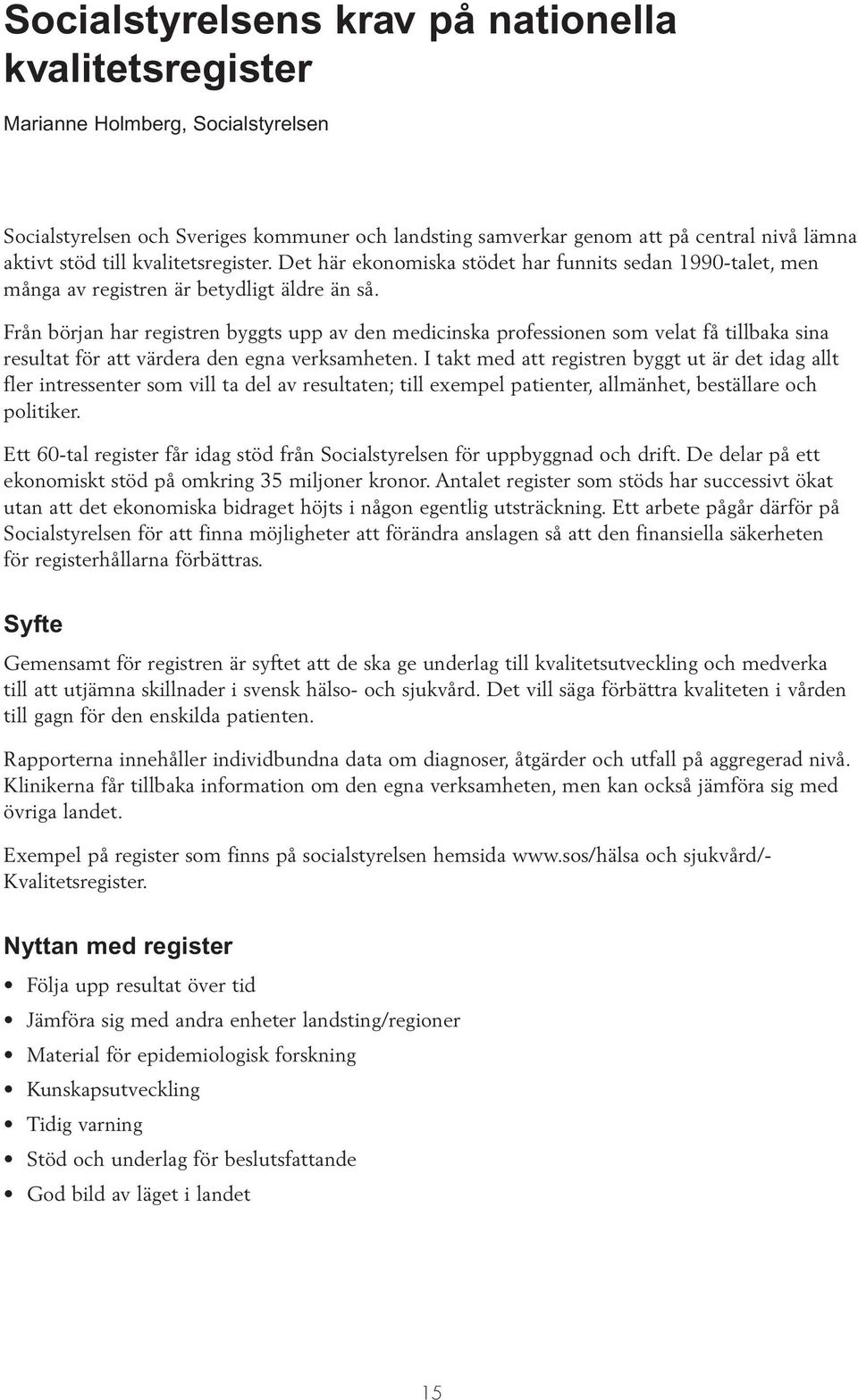 Från början har registren byggts upp av den medicinska professionen som velat få tillbaka sina resultat för att värdera den egna verksamheten.