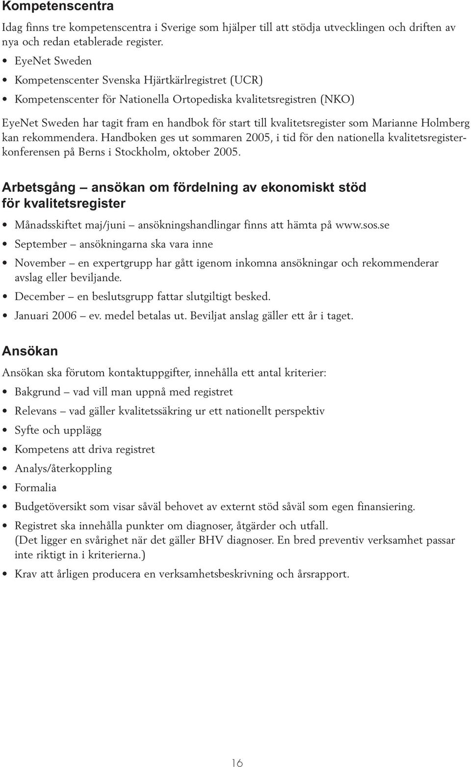 kvalitetsregister som Marianne Holmberg kan rekommendera. Handboken ges ut sommaren 2005, i tid för den nationella kvalitetsregisterkonferensen på Berns i Stockholm, oktober 2005.