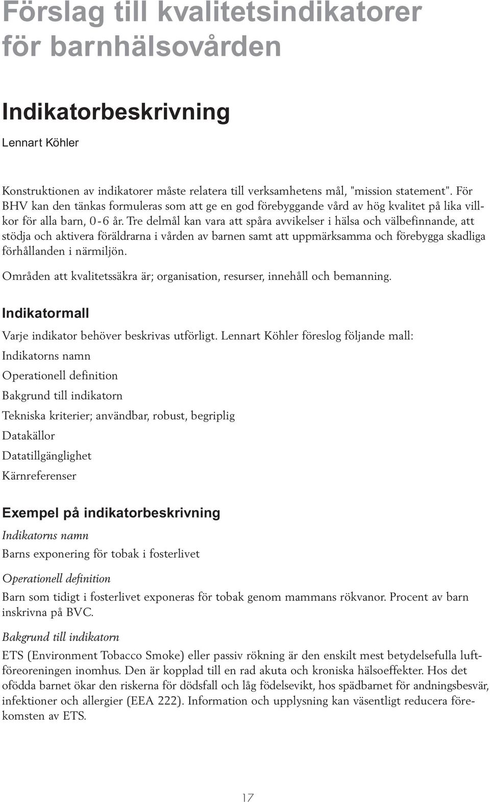 Tre delmål kan vara att spåra avvikelser i hälsa och välbefinnande, att stödja och aktivera föräldrarna i vården av barnen samt att uppmärksamma och förebygga skadliga förhållanden i närmiljön.