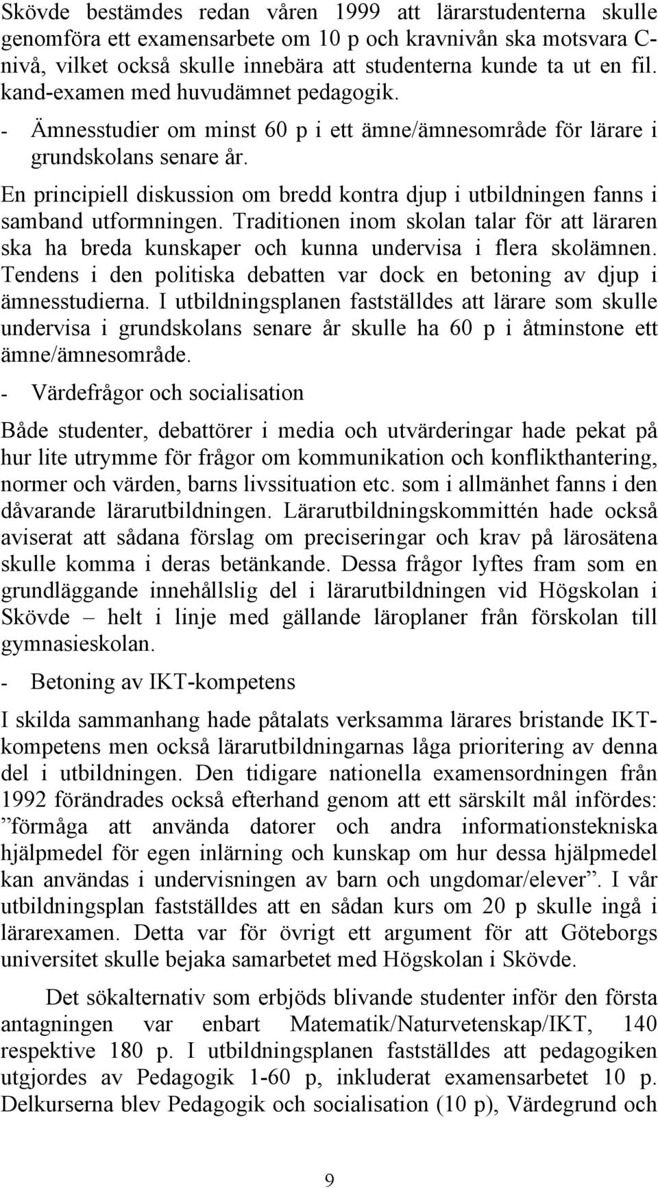 En principiell diskussion om bredd kontra djup i utbildningen fanns i samband utformningen. Traditionen inom skolan talar för att läraren ska ha breda kunskaper och kunna undervisa i flera skolämnen.