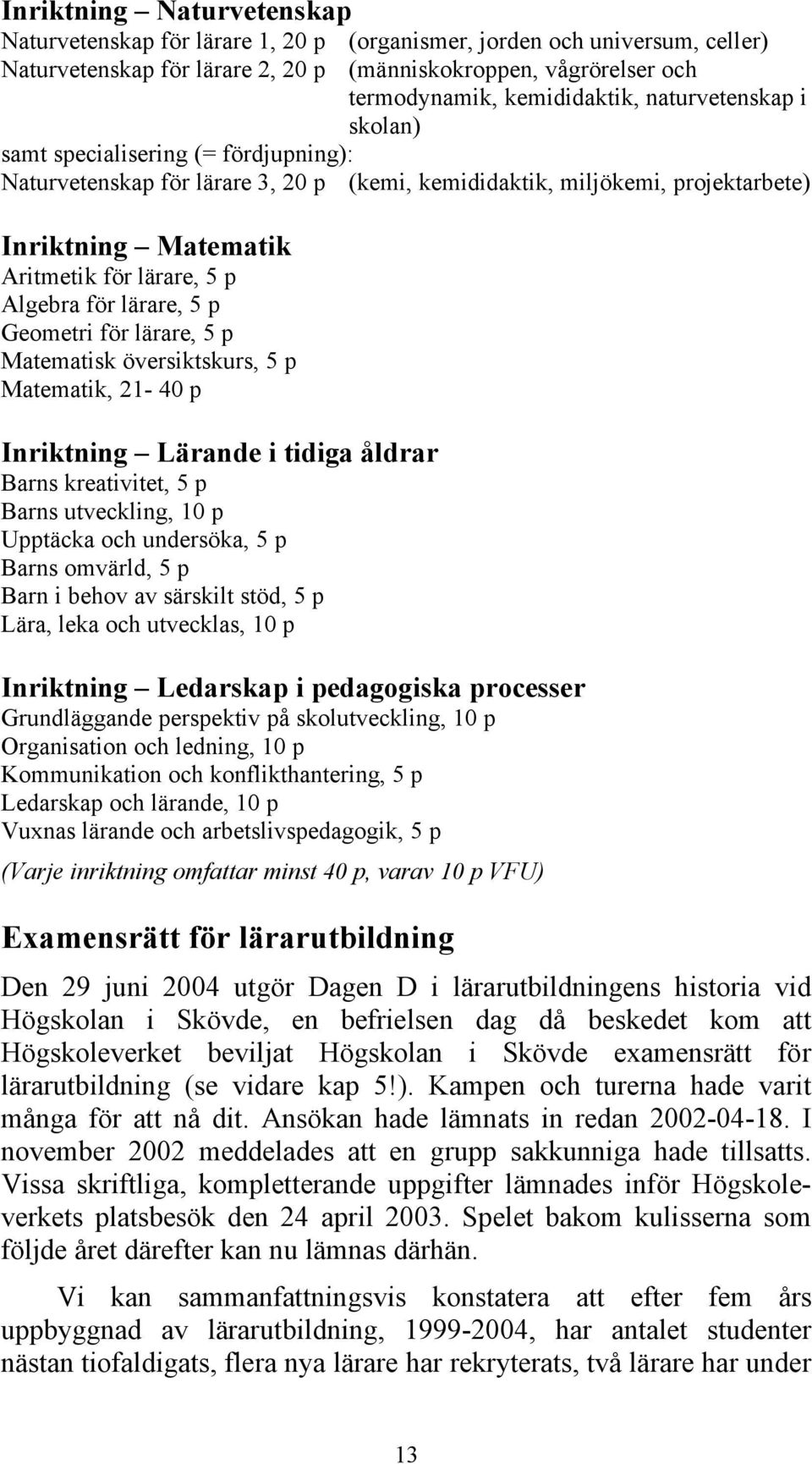 för lärare, 5 p Geometri för lärare, 5 p Matematisk översiktskurs, 5 p Matematik, 21-40 p Inriktning Lärande i tidiga åldrar Barns kreativitet, 5 p Barns utveckling, 10 p Upptäcka och undersöka, 5 p