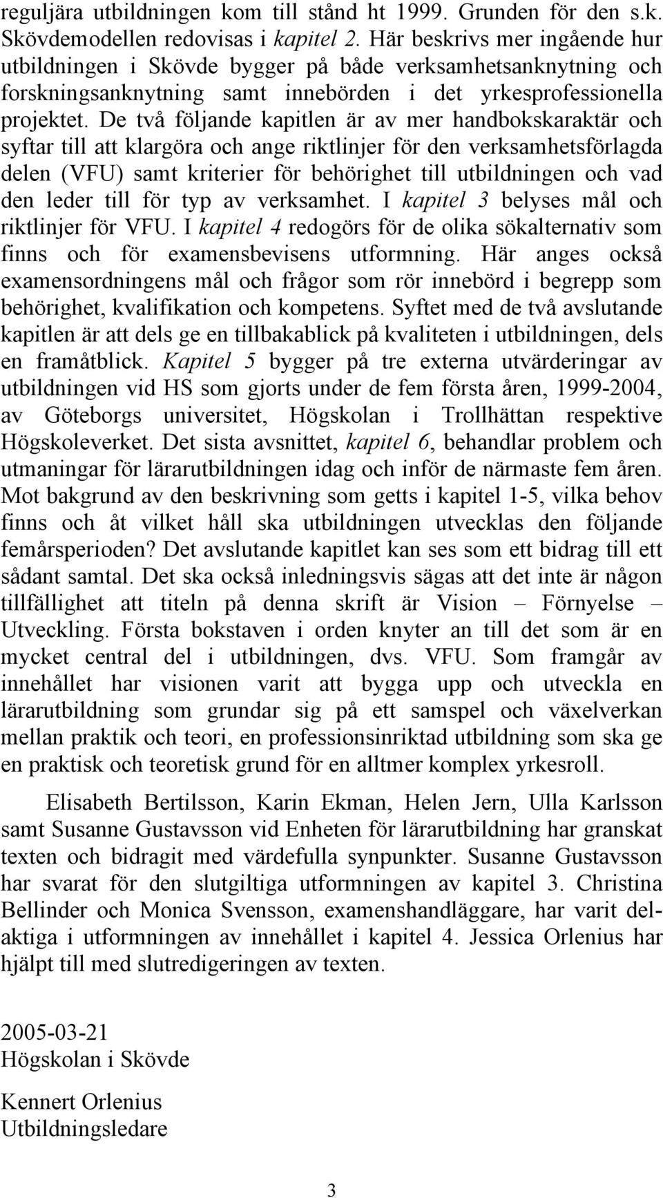 De två följande kapitlen är av mer handbokskaraktär och syftar till att klargöra och ange riktlinjer för den verksamhetsförlagda delen (VFU) samt kriterier för behörighet till utbildningen och vad