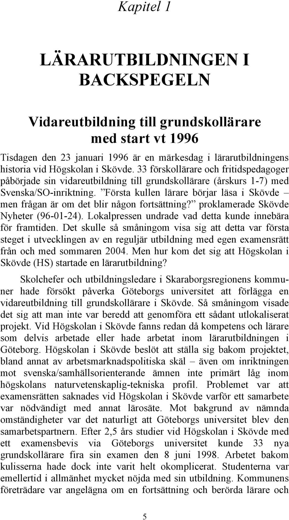 Första kullen lärare börjar läsa i Skövde men frågan är om det blir någon fortsättning? proklamerade Skövde Nyheter (96-01-24). Lokalpressen undrade vad detta kunde innebära för framtiden.