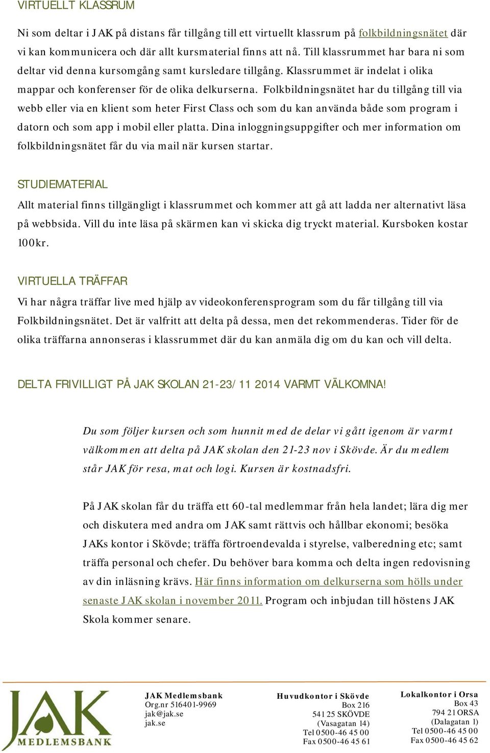 Folkbildningsnätet har du tillgång till via webb eller via en klient som heter First Class och som du kan använda både som program i datorn och som app i mobil eller platta.