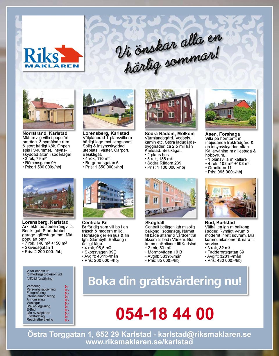 4 rok, 110 m 2 Bergerudsgatan 6 Pris: 1 350 00/hbj Södra Rådom, Molkom Värmlandsgård. Vedspis, kamin etc. Stora ladugårdsbyggnader. ca 2,5 mil från Karlstad. Besiktigat.