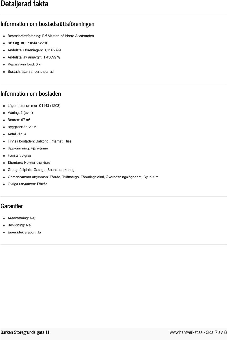 45899 % Reparationsfond: 0 kr Bostadsrätten är pantnoterad Information om bostaden Lägenhetsnummer: 01143 (1203) Våning: 3 (av 4) Boarea: 67 m² Byggnadsår: 2006 Antal vån: 4 Finns