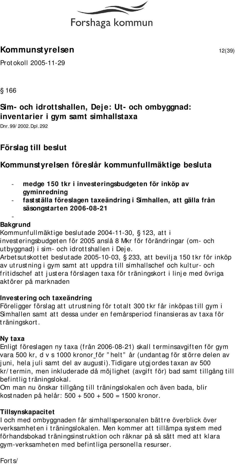 från säsongstarten 2006-08-21 - Kommunfullmäktige beslutade 2004-11-30, 123, att i investeringsbudgeten för 2005 anslå 8 Mkr för förändringar (om- och utbyggnad) i sim- och idrottshallen i Deje.