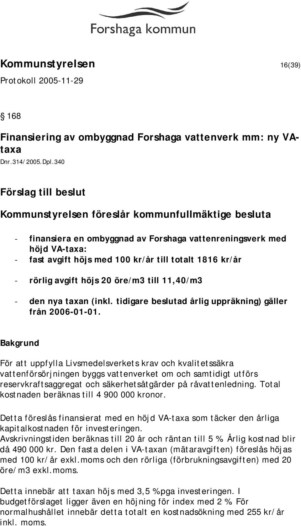 kr/år - rörlig avgift höjs 20 öre/m3 till 11,40/m3 - den nya taxan (inkl. tidigare beslutad årlig uppräkning) gäller från 2006-01-01.