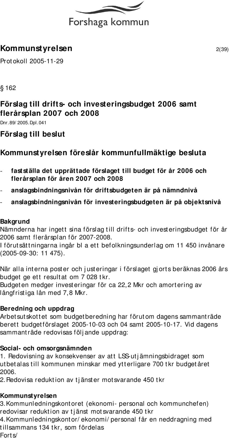 för driftsbudgeten är på nämndnivå - anslagsbindningsnivån för investeringsbudgeten är på objektsnivå Nämnderna har ingett sina förslag till drifts- och investeringsbudget för år 2006 samt