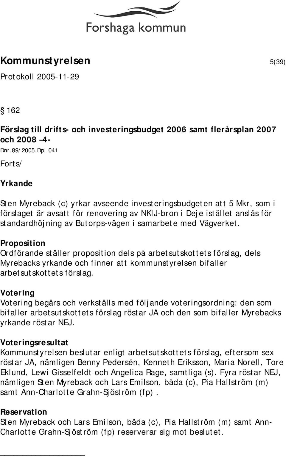 samarbete med Vägverket. Proposition Ordförande ställer proposition dels på arbetsutskottets förslag, dels Myrebacks yrkande och finner att kommunstyrelsen bifaller arbetsutskottets förslag.