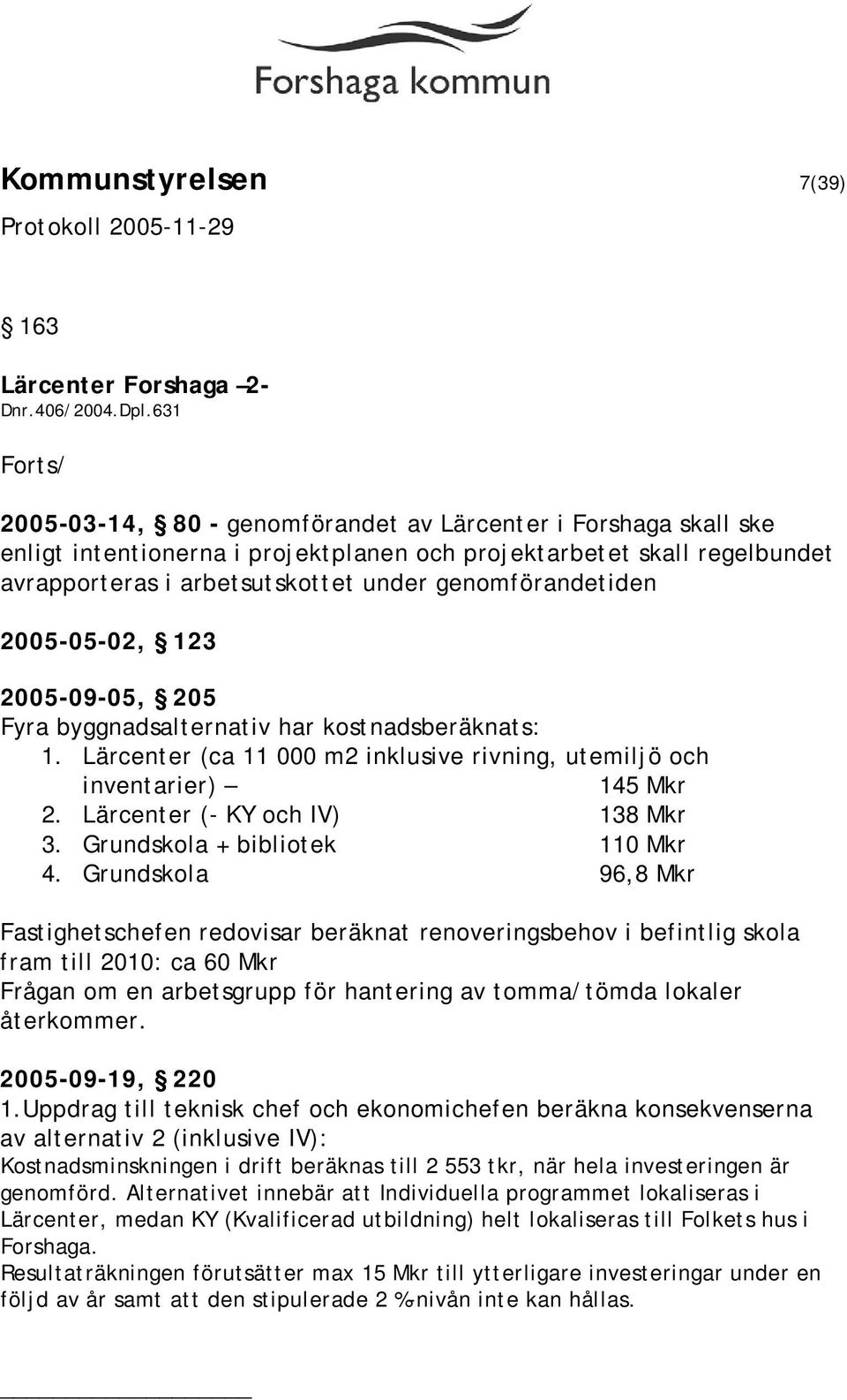 genomförandetiden 2005-05-02, 123 2005-09-05, 205 Fyra byggnadsalternativ har kostnadsberäknats: 1. Lärcenter (ca 11 000 m2 inklusive rivning, utemiljö och inventarier) 145 Mkr 2.