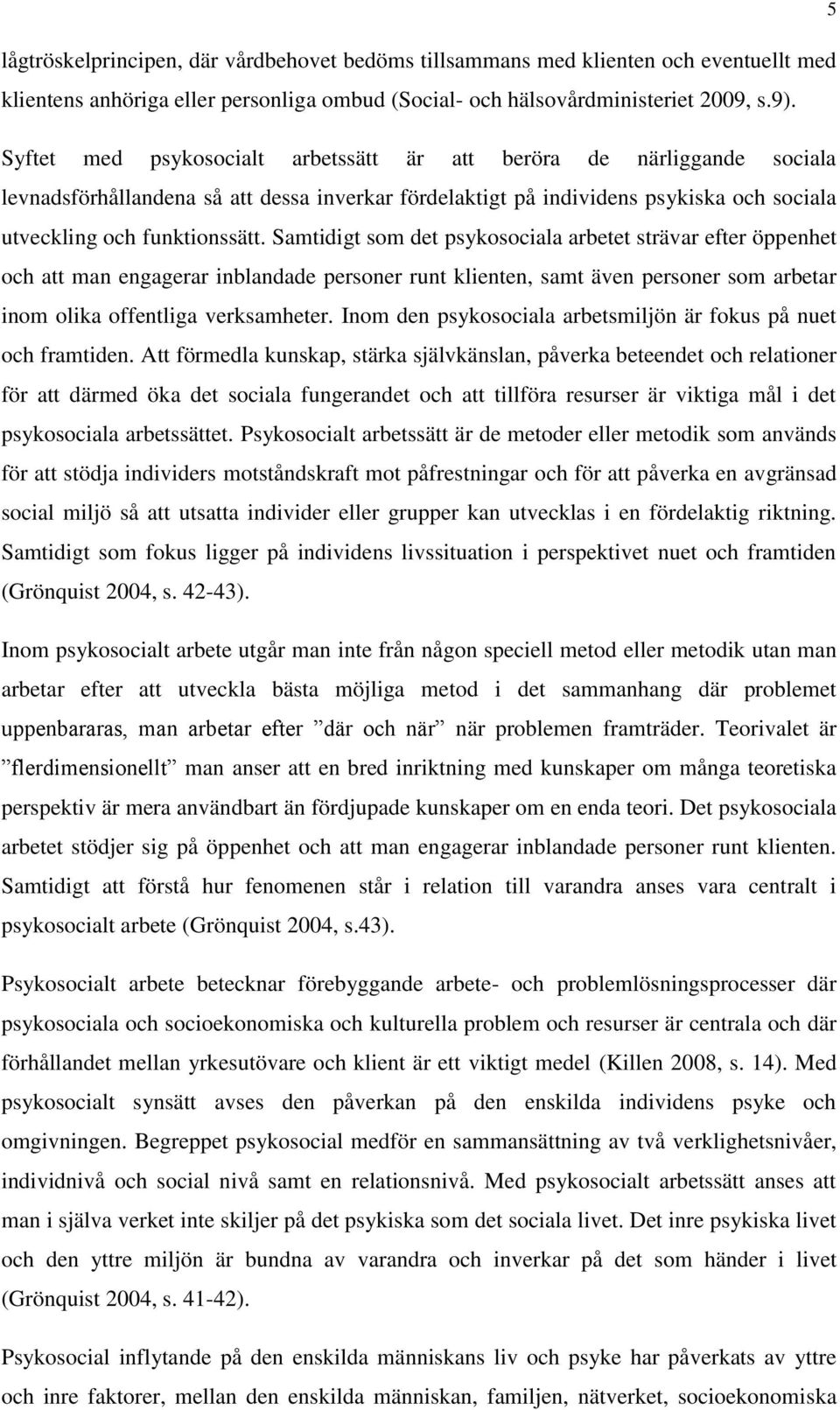 Samtidigt som det psykosociala arbetet strävar efter öppenhet och att man engagerar inblandade personer runt klienten, samt även personer som arbetar inom olika offentliga verksamheter.