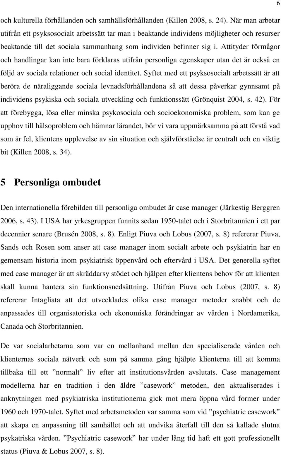 Attityder förmågor och handlingar kan inte bara förklaras utifrån personliga egenskaper utan det är också en följd av sociala relationer och social identitet.