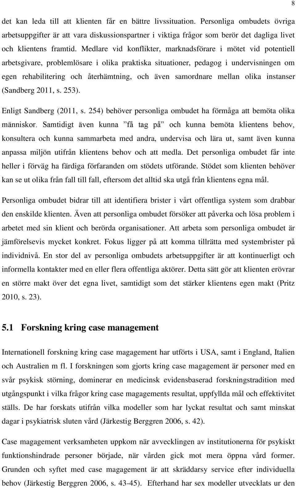 Medlare vid konflikter, marknadsförare i mötet vid potentiell arbetsgivare, problemlösare i olika praktiska situationer, pedagog i undervisningen om egen rehabilitering och återhämtning, och även